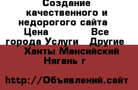 Создание качественного и недорогого сайта › Цена ­ 15 000 - Все города Услуги » Другие   . Ханты-Мансийский,Нягань г.